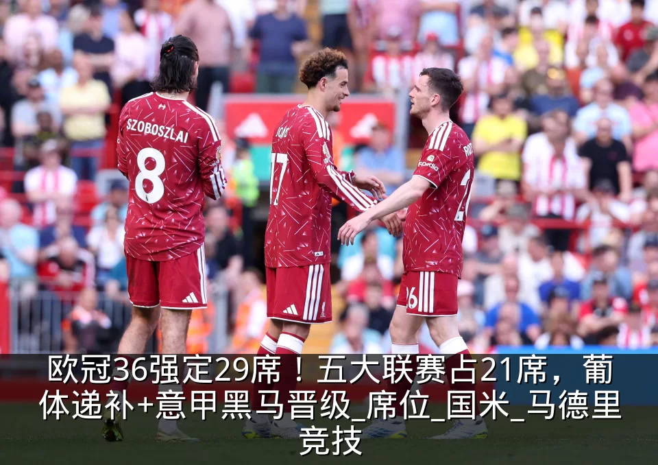 欧冠36强定29席!五大联赛占21席,葡体递补+意甲黑马晋级_席位_国米_马德里竞技